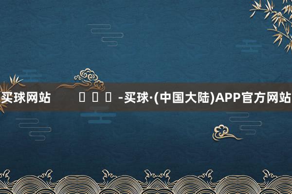 买球网站        			-买球·(中国大陆)APP官方网站