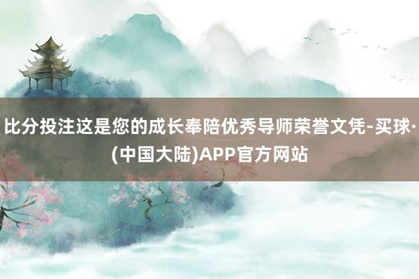 比分投注这是您的成长奉陪优秀导师荣誉文凭-买球·(中国大陆)APP官方网站