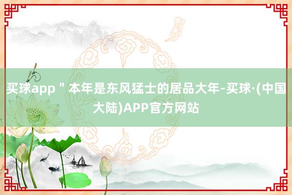 买球app＂本年是东风猛士的居品大年-买球·(中国大陆)APP官方网站