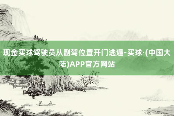 现金买球驾驶员从副驾位置开门逃遁-买球·(中国大陆)APP官方网站