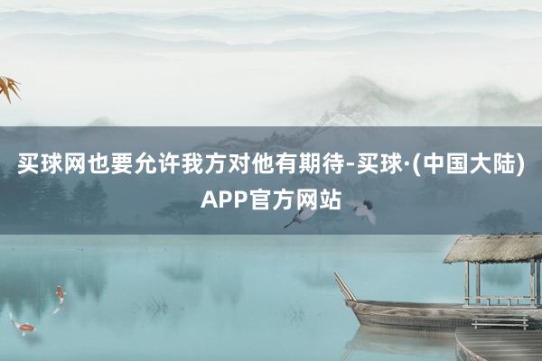 买球网也要允许我方对他有期待-买球·(中国大陆)APP官方网站