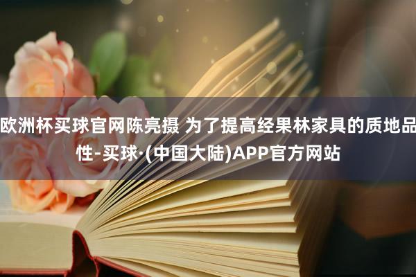 欧洲杯买球官网陈亮摄 为了提高经果林家具的质地品性-买球·(中国大陆)APP官方网站